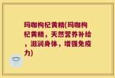 玛咖枸杞黄精(玛咖枸杞黄精，天然营养补给，滋润身体，增强免疫力)