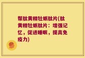帮肽黄精牡蛎肽片(肽黄精牡蛎肽片：增强记忆，促进睡眠，提高免疫力)