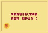 求购黄精总籽(求购黄精总籽，期待合作！)