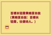 百穗长轻露黄精蛋白肽(黄精蛋白肽：百穗长轻露，壮健动人。)