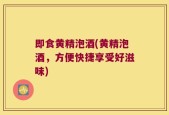即食黄精泡酒(黄精泡酒，方便快捷享受好滋味)