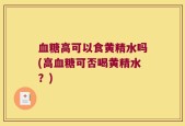 血糖高可以食黄精水吗(高血糖可否喝黄精水？)