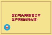 营口鸡头黄精(营口市出产黄精的鸡头镇)