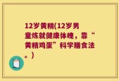 12岁黄精(12岁男童炼就健康体魄，靠“黄精鸡蛋”科学膳食法。)