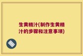 生黄精汁(制作生黄精汁的步骤和注意事项)