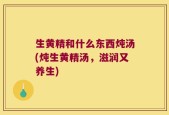 生黄精和什么东西炖汤(炖生黄精汤，滋润又养生)