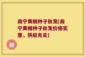 南宁黄精种子批发(南宁黄精种子批发价格实惠，供应充足)