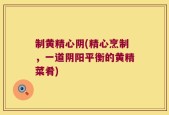 制黄精心阴(精心烹制，一道阴阳平衡的黄精菜肴)