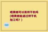 晒黄精可以用烘干机吗(晒黄精能通过烘干机加工吗？)