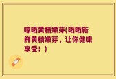 晾晒黄精嫩芽(晒晒新鲜黄精嫩芽，让你健康享受！)