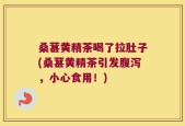桑葚黄精茶喝了拉肚子(桑葚黄精茶引发腹泻，小心食用！)
