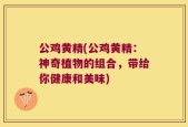 公鸡黄精(公鸡黄精：神奇植物的组合，带给你健康和美味)