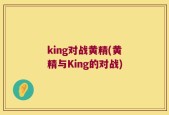 king对战黄精(黄精与King的对战)