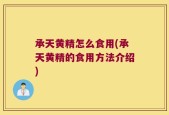 承天黄精怎么食用(承天黄精的食用方法介绍)