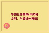牛膝杜仲黄精(中药材合剂：牛膝杜仲黄精)