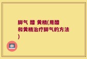 脚气 醋 黄精(用醋和黄精治疗脚气的方法)