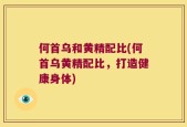 何首乌和黄精配比(何首乌黄精配比，打造健康身体)