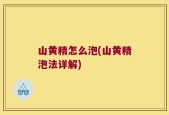 山黄精怎么泡(山黄精泡法详解)