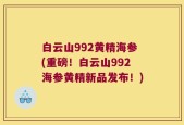 白云山992黄精海参(重磅！白云山992海参黄精新品发布！)