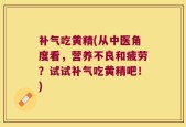 补气吃黄精(从中医角度看，营养不良和疲劳？试试补气吃黄精吧！)