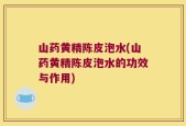 山药黄精陈皮泡水(山药黄精陈皮泡水的功效与作用)