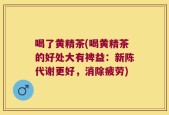 喝了黄精茶(喝黄精茶的好处大有裨益：新陈代谢更好，消除疲劳)
