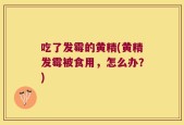 吃了发霉的黄精(黄精发霉被食用，怎么办？)