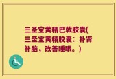 三圣宝黄精巴戟胶囊(三圣宝黄精胶囊：补肾补脑，改善睡眠。)