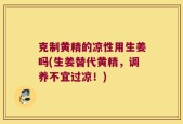 克制黄精的凉性用生姜吗(生姜替代黄精，调养不宜过凉！)