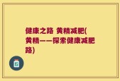 健康之路 黄精减肥(黄精——探索健康减肥路)