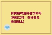 有黄精啤酒或者饮料吗(黄精饮料：探秘有无啤酒版本)