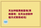 天台种植黄精基地(黄精基地：在天台创新种植方式取得成功)