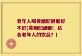 老年人喝黄精配继断好不好(黄精配继断：适合老年人的饮品？)