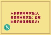 人参黄精本草饮品(人参黄精本草饮品：自然滋养的身体康复良方)