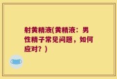 射黄精液(黄精液：男性精子常见问题，如何应对？)