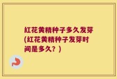 红花黄精种子多久发芽(红花黄精种子发芽时间是多久？)