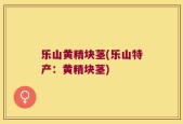 乐山黄精块茎(乐山特产：黄精块茎)