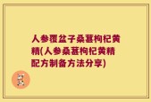 人参覆盆子桑葚枸杞黄精(人参桑葚枸杞黄精配方制备方法分享)
