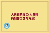 大黄精的加工(大黄精的制作工艺与方法)