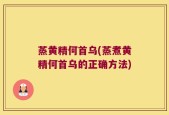 蒸黄精何首乌(蒸煮黄精何首乌的正确方法)