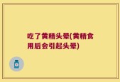 吃了黄精头晕(黄精食用后会引起头晕)