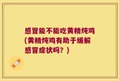 感冒能不能吃黄精炖鸡(黄精炖鸡有助于缓解感冒症状吗？)
