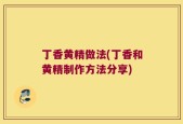 丁香黄精做法(丁香和黄精制作方法分享)