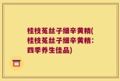 桂枝菟丝子细辛黄精(桂枝菟丝子细辛黄精：四季养生佳品)