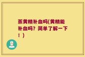 蒸黄精补血吗(黄精能补血吗？简单了解一下！)