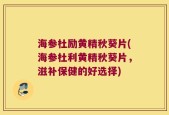 海参杜励黄精秋葵片(海参杜利黄精秋葵片，滋补保健的好选择)