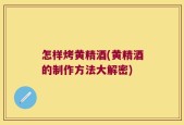 怎样烤黄精酒(黄精酒的制作方法大解密)