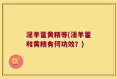 淫羊藿黄精等(淫羊藿和黄精有何功效？)