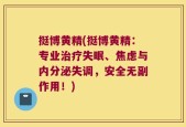 挺博黄精(挺博黄精：专业治疗失眠、焦虑与内分泌失调，安全无副作用！)