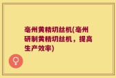 亳州黄精切丝机(亳州研制黄精切丝机，提高生产效率)